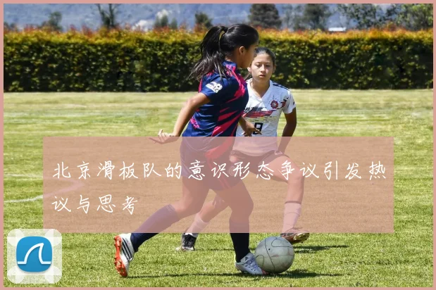 北京滑板队的意识形态争议引发热议与思考