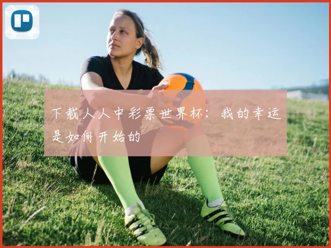 下载人人中彩票世界杯：我的幸运是如何开始的