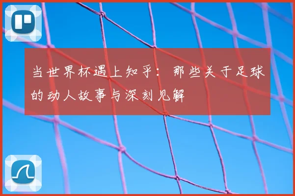 当世界杯遇上知乎：那些关于足球的动人故事与深刻见解