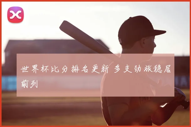 世界杯比分排名更新 多支劲旅稳居前列