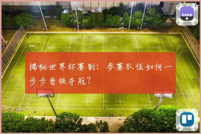 揭秘世界杯赛制：参赛队伍如何一步步晋级夺冠？