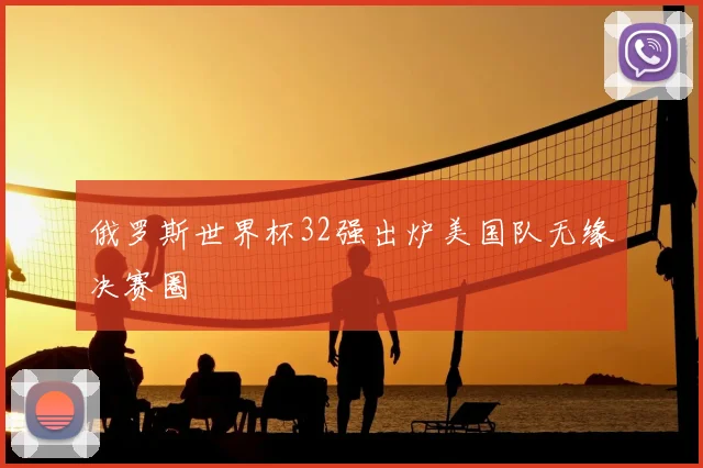 俄罗斯世界杯32强出炉美国队无缘决赛圈