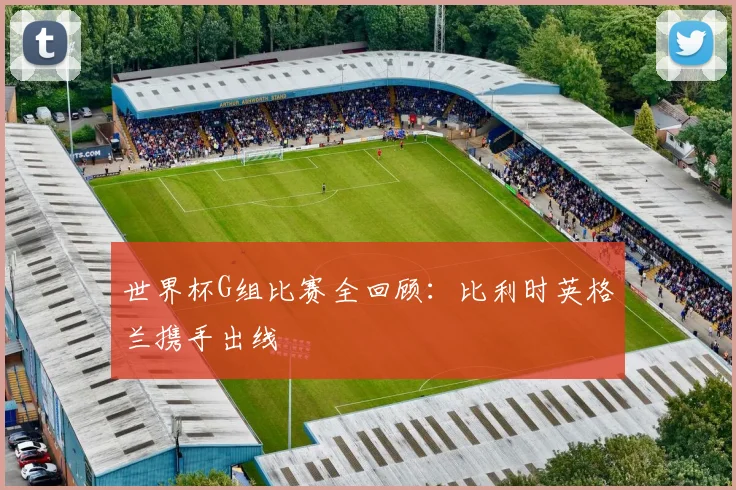 世界杯G组比赛全回顾:比利时英格兰携手出线