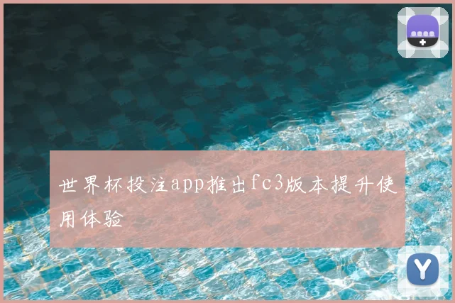 世界杯投注app推出fc3版本提升使用体验