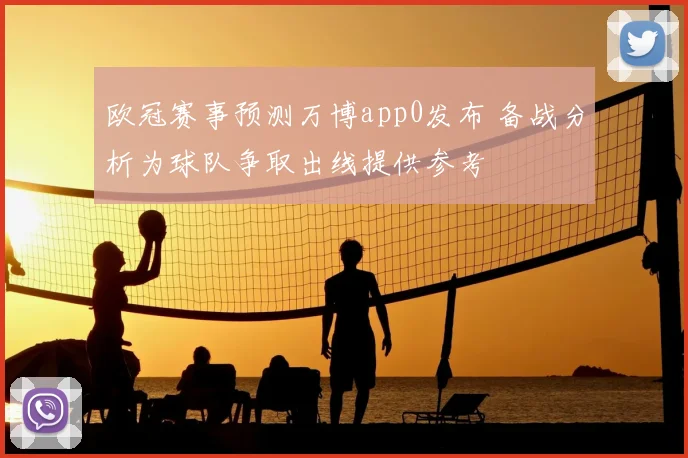 欧冠赛事预测万博app0发布 备战分析为球队争取出线提供参考