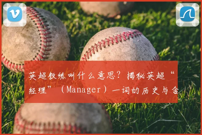 英超教练叫什么意思？揭秘英超“经理”（Manager）一词的历史与含义