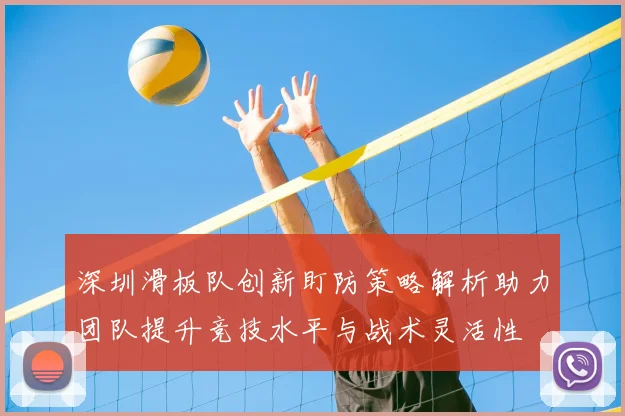 深圳滑板队创新盯防策略解析助力团队提升竞技水平与战术灵活性
