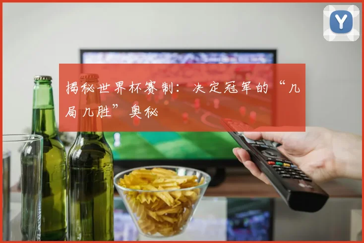揭秘世界杯赛制：决定冠军的“几局几胜”奥秘