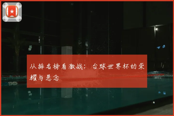 从排名榜看激战：台球世界杯的荣耀与悬念