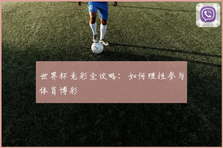 世界杯竞彩全攻略：如何理性参与体育博彩