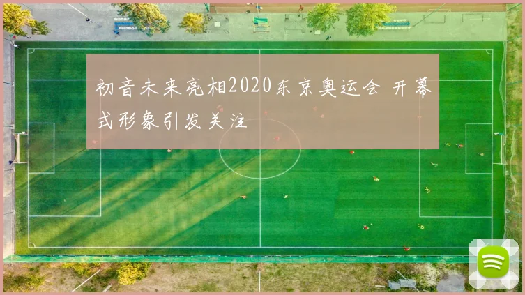 初音未来亮相2020东京奥运会 开幕式形象引发关注